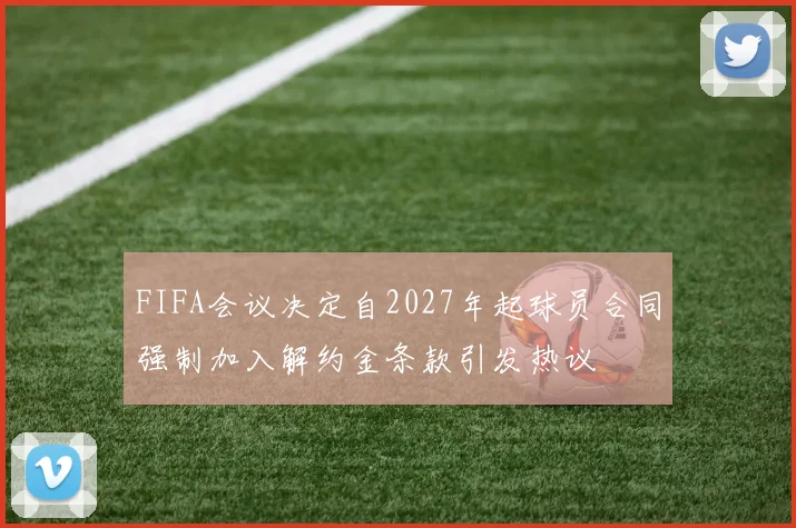 FIFA会议决定自2027年起球员合同强制加入解约金条款引发热议