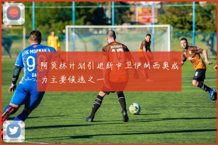 阿莫林计划引进新中卫伊纳西奥成为主要候选之一