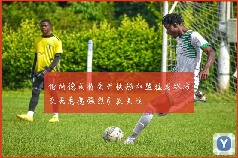 伦纳德或将离开快船加盟猛龙双方交易意愿强烈引发关注