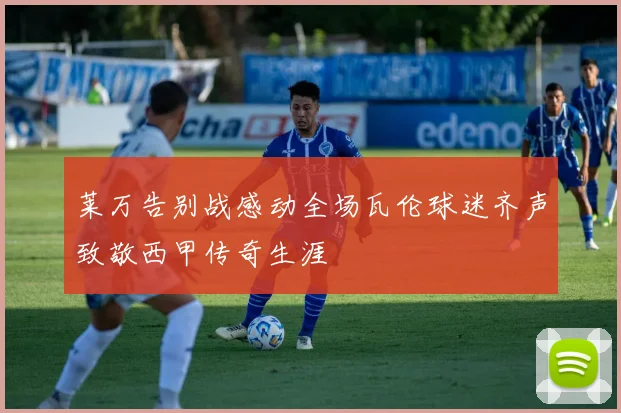 莱万告别战感动全场瓦伦球迷齐声致敬西甲传奇生涯