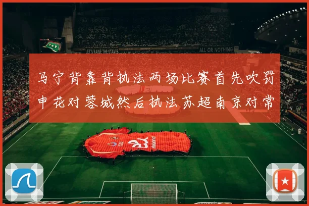 马宁背靠背执法两场比赛首先吹罚申花对蓉城然后执法苏超南京对常州