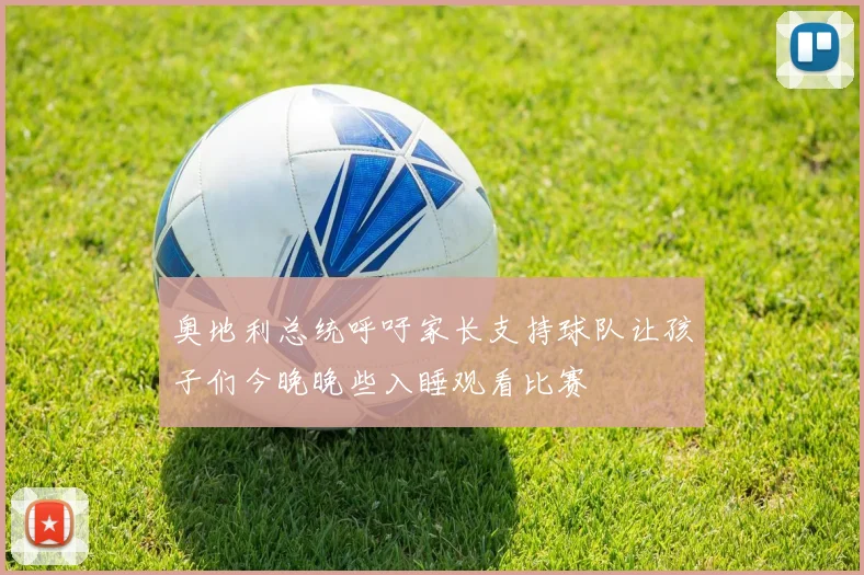 奥地利总统呼吁家长支持球队让孩子们今晚晚些入睡观看比赛
